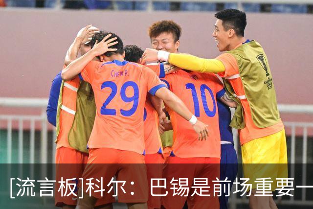 [流言板]科尔：巴锡是前场重要一环，波尔津吉斯缺席时尤其关键